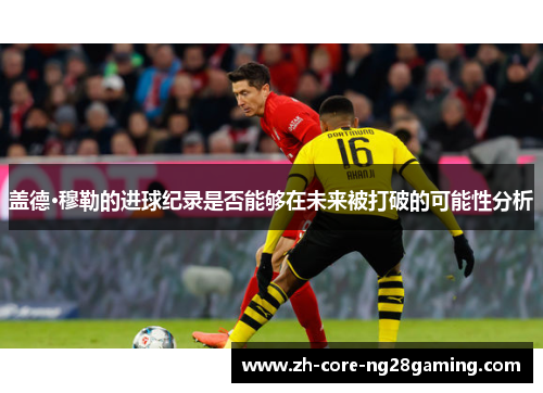 盖德·穆勒的进球纪录是否能够在未来被打破的可能性分析