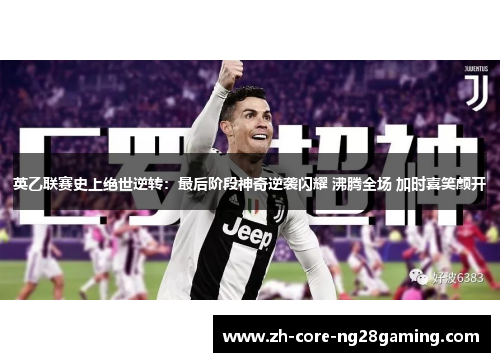 英乙联赛史上绝世逆转:最后阶段神奇逆袭闪耀 沸腾全场 加时喜笑颜开 英乙联赛史上绝世逆转:最后阶段神奇逆袭闪耀 沸腾全场 加时喜笑颜开