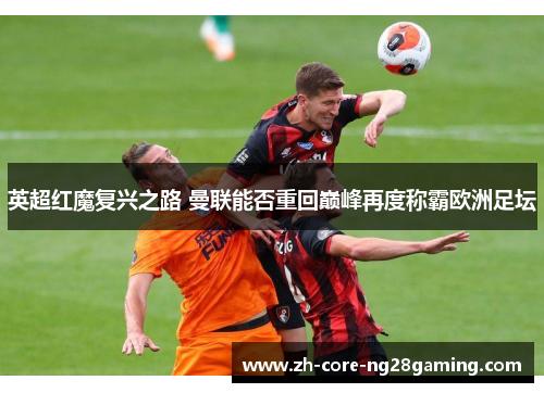 英超红魔复兴之路 曼联能否重回巅峰再度称霸欧洲足坛 英超红魔复兴之路 曼联能否重回巅峰再度称霸欧洲足坛