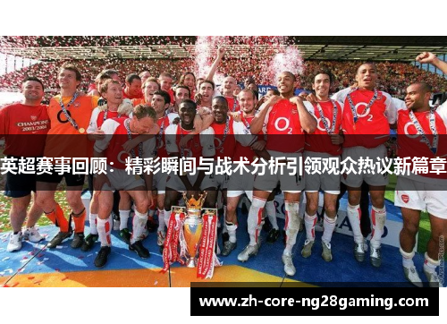 英超赛事回顾:精彩瞬间与战术分析引领观众热议新篇章 英超赛事回顾:精彩瞬间与战术分析引领观众热议新篇章