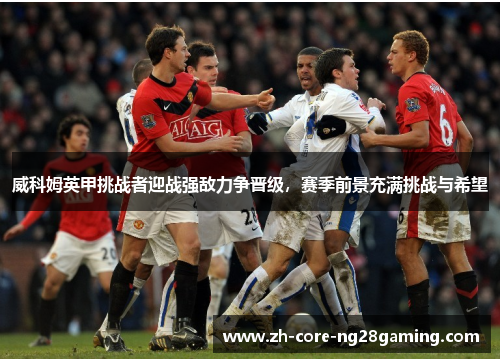 威科姆英甲挑战者迎战强敌力争晋级，赛季前景充满挑战与希望