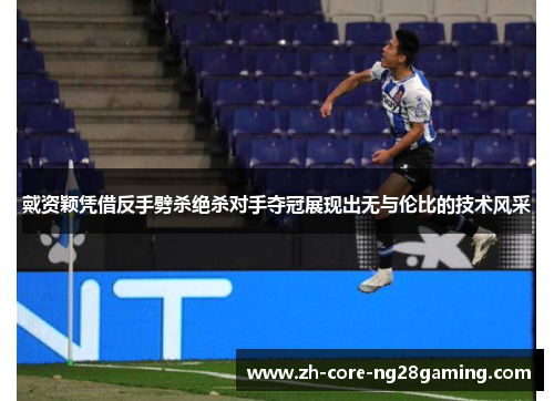 戴资颖凭借反手劈杀绝杀对手夺冠展现出无与伦比的技术风采