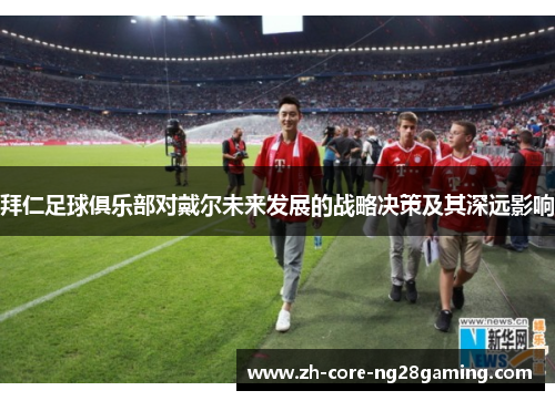 拜仁足球俱乐部对戴尔未来发展的战略决策及其深远影响