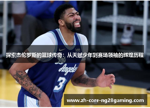 探索杰伦罗斯的篮球传奇：从天赋少年到赛场领袖的辉煌历程