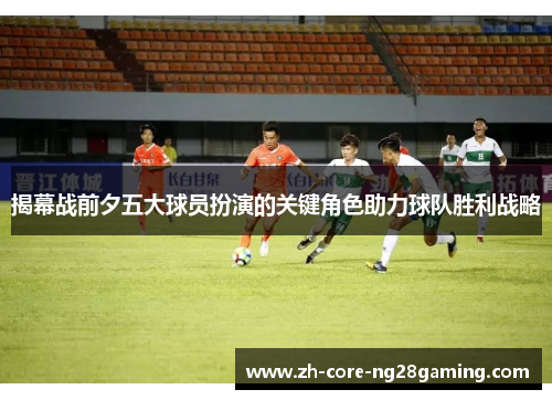 揭幕战前夕五大球员扮演的关键角色助力球队胜利战略