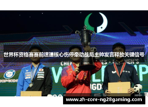 世界杯资格赛赛前速递核心伤停牵动战局主帅发言释放关键信号