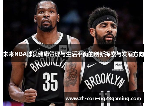 未来NBA球员健康管理与生活平衡的创新探索与发展方向 未来NBA球员健康管理与生活平衡的创新探索与发展方向