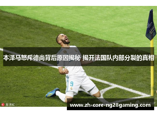 本泽马怒斥德尚背后原因揭秘 揭开法国队内部分裂的真相