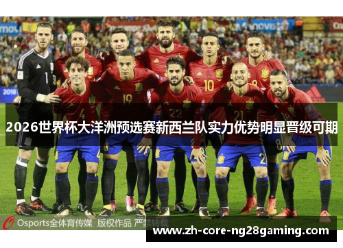 2026世界杯大洋洲预选赛新西兰队实力优势明显晋级可期