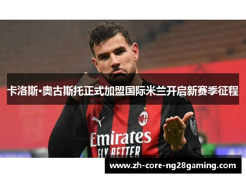卡洛斯·奥古斯托正式加盟国际米兰开启新赛季征程