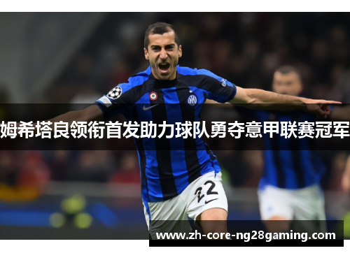 姆希塔良领衔首发助力球队勇夺意甲联赛冠军 姆希塔良领衔首发助力球队勇夺意甲联赛冠军