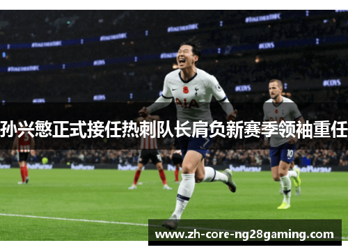 孙兴慜正式接任热刺队长肩负新赛季领袖重任 孙兴慜正式接任热刺队长肩负新赛季领袖重任