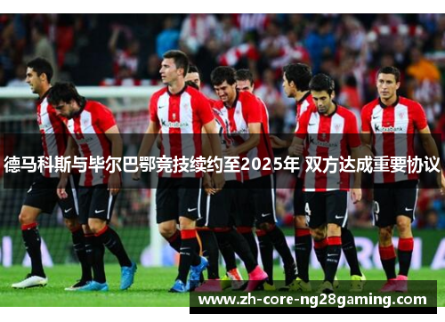 德马科斯与毕尔巴鄂竞技续约至2025年 双方达成重要协议