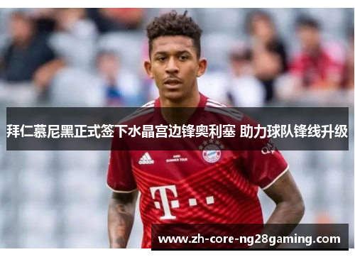 拜仁慕尼黑正式签下水晶宫边锋奥利塞 助力球队锋线升级 拜仁慕尼黑正式签下水晶宫边锋奥利塞 助力球队锋线升级