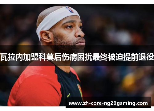 瓦拉内加盟科莫后伤病困扰最终被迫提前退役