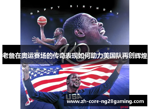 老詹在奥运赛场的传奇表现如何助力美国队再创辉煌 老詹在奥运赛场的传奇表现如何助力美国队再创辉煌
