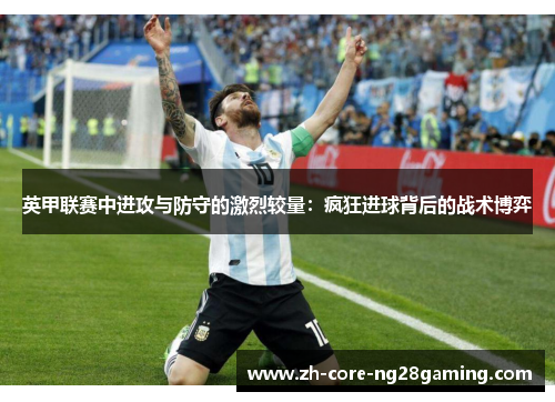 英甲联赛中进攻与防守的激烈较量：疯狂进球背后的战术博弈