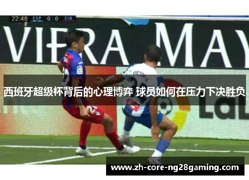 西班牙超级杯背后的心理博弈 球员如何在压力下决胜负