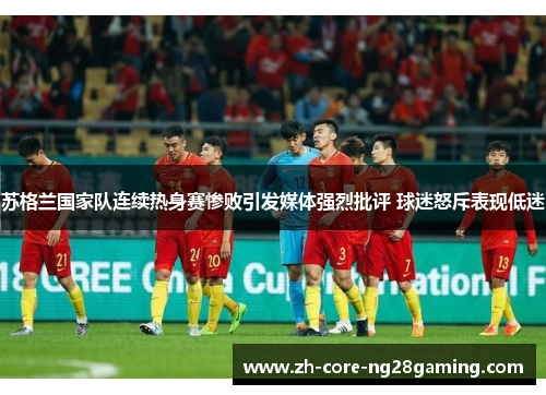 苏格兰国家队连续热身赛惨败引发媒体强烈批评 球迷怒斥表现低迷