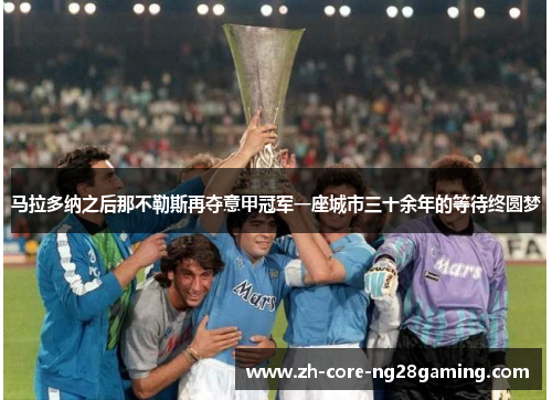 马拉多纳之后那不勒斯再夺意甲冠军一座城市三十余年的等待终圆梦
